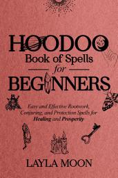 Icon image Hoodoo Book of Spells for Beginners: Easy and effective Rootwork, Conjuring, and Protection Spells for Healing and Prosperity