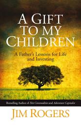 Icon image A Gift to my Children: A Father's Lessons for Life and Investing
