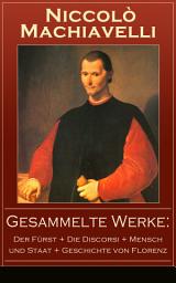 Icon image Gesammelte Werke: Der Fürst + Die Discorsi + Mensch und Staat + Geschichte von Florenz: Politische Betrachtungen über die alte und die italienische Geschichte: Machtpolitik und Staatstheorien