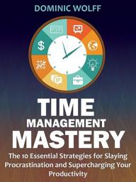 Icon image Time Management Mastery: The 10 Essential Strategies for Slaying Procrastination and Supercharging Your Productivity