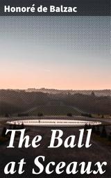 Icon image The Ball at Sceaux: Love and Duty in 19th-Century France: A Tale of Social Hierarchy and Romance