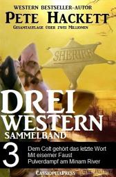 Icon image Pete Hackett - Drei Western, Sammelband 3: Dem Colt gehört das letzte Wort/ Mit eiserner Faust /Pulverdampf am Minam River: Drei Cassiopeiapress Western