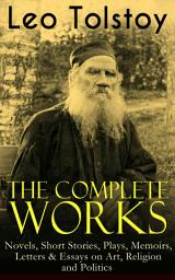 Icon image The Complete Works of Leo Tolstoy: Novels, Short Stories, Plays, Memoirs, Letters & Essays on Art, Religion and Politics: Anna Karenina, War and Peace, Resurrection, The Death of Ivan Ilych, A Confession, The Cossacks, Correspondences with Gandhi, The Kreutzer Sonata, Fables and Stories for Children and Many More