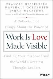 Icon image Work is Love Made Visible: A Collection of Essays About the Power of Finding Your Purpose From the World's Greatest Thought Leaders
