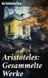 Icon image Aristoteles: Gesammelte Werke: Nikomachische Ethik + Metaphysik + Organon + Physik + Über die Dichtkunst