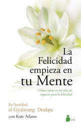 Icon image La felicidad empieza en tu mente: Como crear en tu vida un espacio para la felicidad