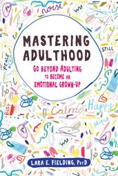 Icon image Mastering Adulthood: Go Beyond Adulting to Become an Emotional Grown-Up