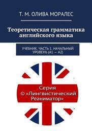 Icon image Теоретическая грамматика английского языка. Учебник. Часть 1. Начальный уровень (А1 – А2)
