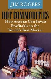 Icon image Hot Commodities: How Anyone Can Invest Profitably in the World's Best Market