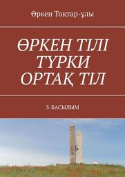Icon image ӨРКЕН ТІЛІ ТҮРКИ ОРТАҚ ТІЛ. 3-БАСЫЛЫМ