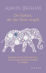 Icon image Der Elefant, der das Glück vergaß: Buddhistische Geschichten, um Freude in jedem Moment zu finden