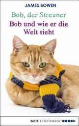 Icon image Bob, der Streuner - Bob und wie er die Welt sieht: Die Katze, die mein Leben veränderte